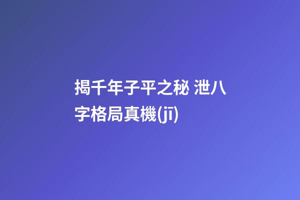 揭千年子平之秘 泄八字格局真機(jī)